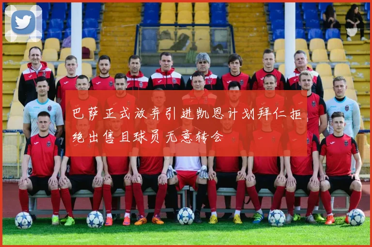 巴萨正式放弃引进凯恩计划拜仁拒绝出售且球员无意转会