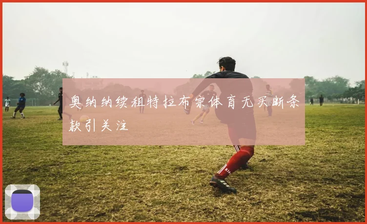 奥纳纳续租特拉布宗体育无买断条款引关注