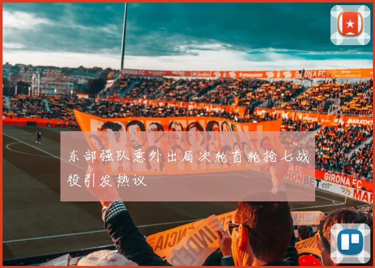 东部强队意外出局次轮首轮抢七战役引发热议