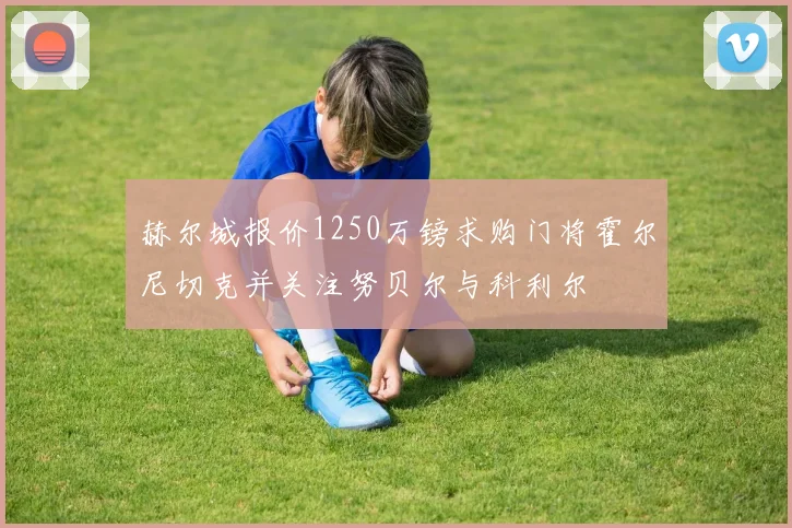 赫尔城报价1250万镑求购门将霍尔尼切克并关注努贝尔与科利尔