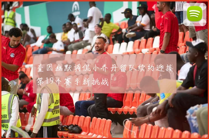 奎因幽默调侃小乔丹留队续约迎接第19个赛季新挑战