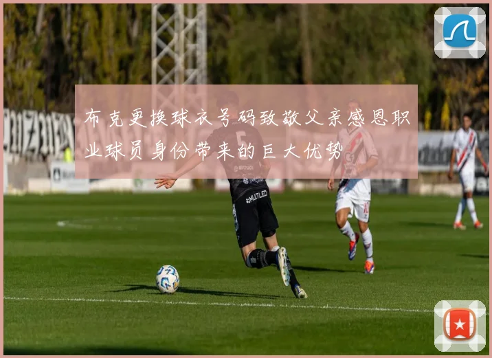 布克更换球衣号码致敬父亲感恩职业球员身份带来的巨大优势