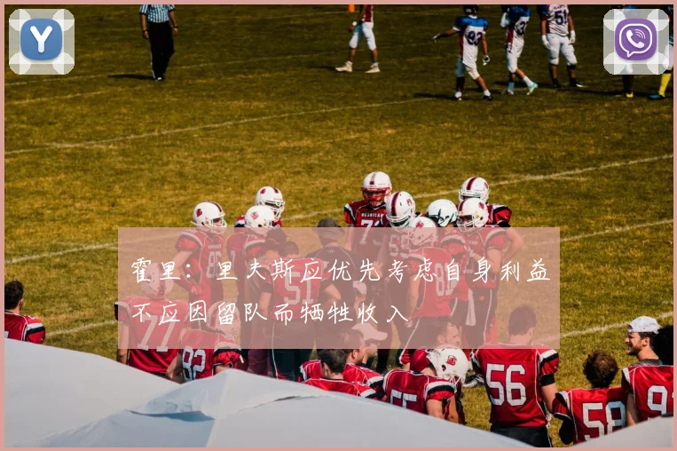 霍里：里夫斯应优先考虑自身利益不应因留队而牺牲收入