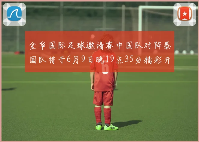 金华国际足球邀请赛中国队对阵泰国队将于6月9日晚19点35分精彩开赛